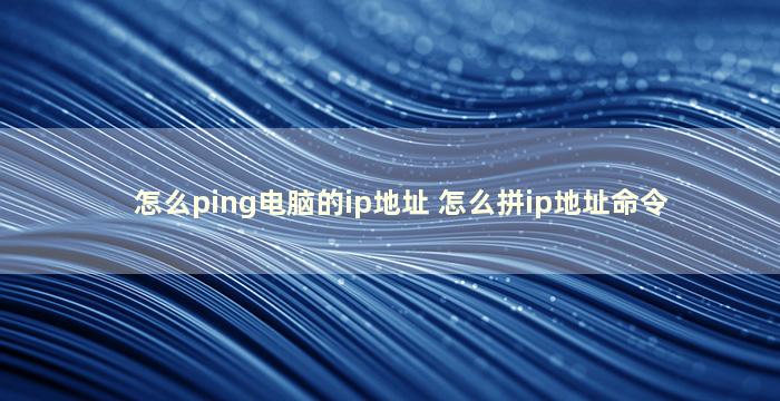 怎么ping电脑的ip地址 怎么拼ip地址命令